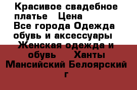 Красивое свадебное платье › Цена ­ 9 500 - Все города Одежда, обувь и аксессуары » Женская одежда и обувь   . Ханты-Мансийский,Белоярский г.